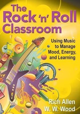 The Rock 'n' Roll Classroom: Using Music to Manage Mood, Energy, and Learning - Rich Allen,W. W. Wood - cover
