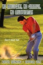 No Mulligans, No Gimmies, No Muffelettas: Better Thinking = Happier Golf