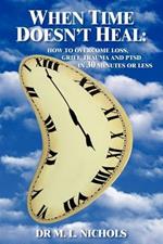 When Time Doesn't Heal: How to Ivercome Loss, Grief, Trauma and PTSD in 30 Minutes or Less