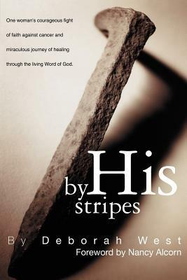 By His Stripes: The Story of One Woman's Courageous Fight of Faith Against Cancer and Miraculous Healing Through the Living Word of God - Deborah M. West - cover