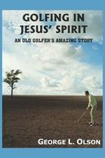 Golfing in Jesus' Spirit: An Old Golfer's Amazing Story