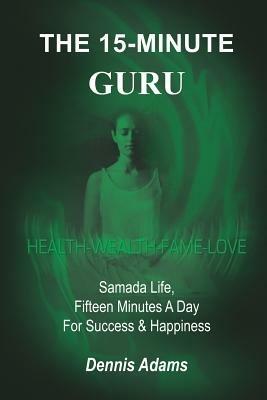 The 15-minute Guru: Samada Life, Fifteen Minutes a Day for Success & Happiness - Dennis Adams - cover