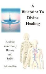 A Blueprint to Divine Healing: Restore Your Body, Beauty and Spirit