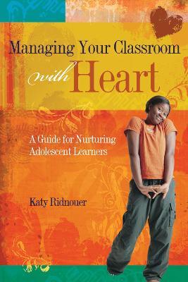 Managing Your Classroom with Heart: A Guide for Nurturing Adolescent Learners - Katy Ridnouer - cover