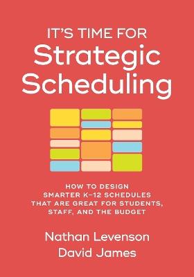 It's Time for Strategic Scheduling: How to Design Smarter K-12 Schedules That Are Great for Students, Staff, and the Budget - Nathan Levenson,David James - cover