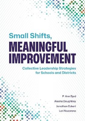 Small Shifts, Meaningful Improvement: Collective Leadership Strategies for Schools and Districts - P. Ann Byrd,Alesha Daughtrey,Jonathan Eckert - cover