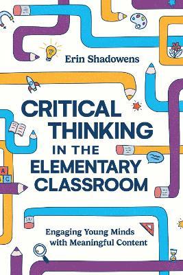 Critical Thinking in the Elementary Classroom: Engaging Young Minds with Meaningful Content - Erin Shadowens - cover