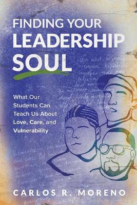 Finding Your Leadership Soul: What Our Students Can Teach Us About Love, Care, and Vulnerability - Carlos R. Moreno - cover