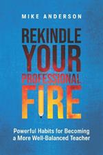 Rekindle Your Professional Fire: Powerful Habits for Becoming a More Well-Balanced Teacher