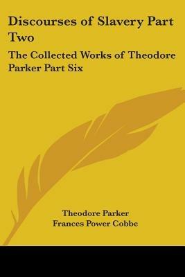 Discourses of Slavery Part Two: The Collected Works of Theodore Parker Part Six - Theodore Parker - cover