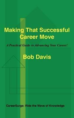 Making That Successful Career Move: A Practical Guide to Advancing Your Career! - Bob Davis - cover