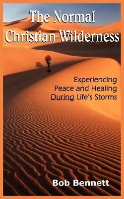 The Normal Christian Wilderness: Experiencing Peace and Healing During Life's Storms - Bob Bennett - cover