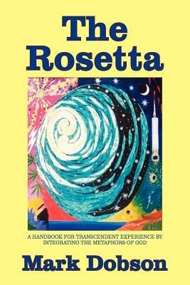 The Rosetta: A Handbook for Transcendent Experience by Integrating the Metaphors of God - Mark Dobson - cover