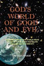 God's World of Good and Evil: A Life History of Our World from Its Birth to Its Expected Death and Then on to Eternity