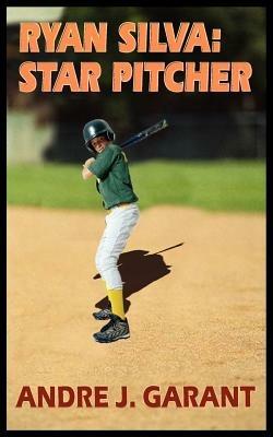 Ryan Silva: Star Pitcher - ANDRE J. GARANT - cover