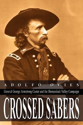 Crossed Sabers: General George Armstrong Custer and the Shenandoah Valley Campaign - Adolfo Ovies - cover