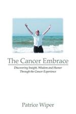 The Cancer Embrace: Discovering Insight, Wisdom and Humor Through the Cancer Experience