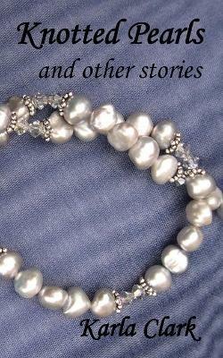 Knotted Pearls: And Other Stories - Karla Clark - cover