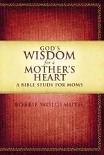 God's Wisdom for a Mother's Heart: A Bible Study for Moms