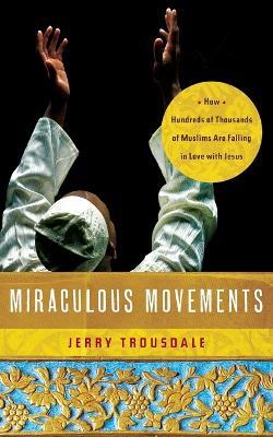 Miraculous Movements: How Hundreds of Thousands of Muslims Are Falling in Love with Jesus - Jerry Trousdale - cover