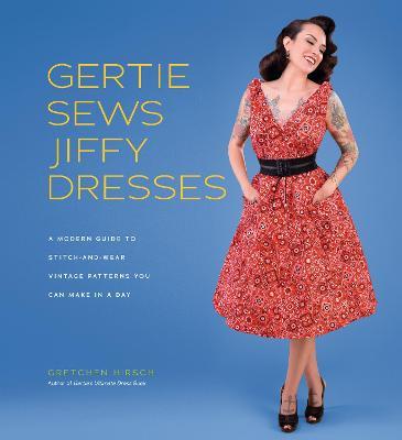 Gertie Sews Jiffy Dresses: A Modern Guide to Stitch-and-Wear Vintage Patterns You Can Make in a Day - Gretchen Hirsch - cover