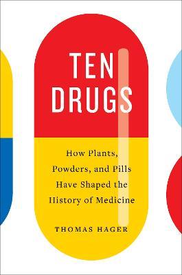 Ten Drugs: How Plants, Powders, and Pills Have Shaped the History of Medicine - Thomas Hager - cover