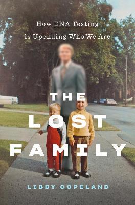 The Lost Family: How DNA Testing Is Upending Who We Are - Libby Copeland - cover