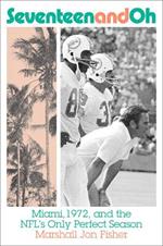 Seventeen and Oh: Miami, 1972, and the NFL's Only Perfect Season