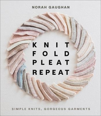 Knit Fold Pleat Repeat: Simple Knits, Gorgeous Garments: Simple Knits, Gorgeous Garments - Norah Gaughan - cover