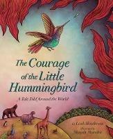 The Courage of the Little Hummingbird: A Tale Told Around the World - Leah Henderson - cover