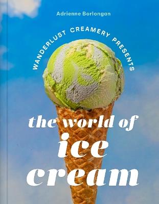 The Wanderlust Creamery Presents: The World of Ice Cream - Adrienne Borlongan - cover