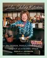 Julia Child's Kitchen: The Design, Tools, Stories, and Legacy of an Iconic Space