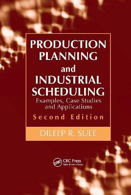 Production Planning and Industrial Scheduling: Examples, Case Studies and Applications, Second Edition - Dileep R. Sule - cover