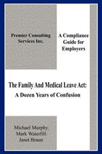 The Family And Medical Leave Act: A Dozen Years of Confusion: A Compliance Guide for Employers