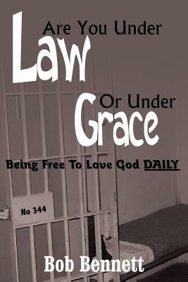 Are You Under Law Or Under Grace?: Being Free To Love God DAILY - Bob Bennett - cover