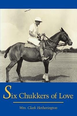 Six Chukkers of Love - Wm., Clark Hetherington - cover