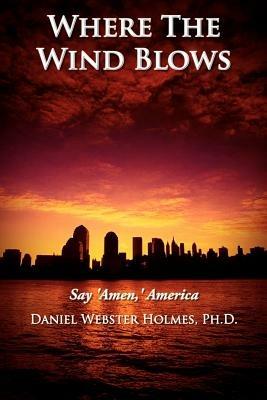 Where The Wind Blows: Say 'Amen,' America - Daniel Webster Holmes Ph.D. - cover