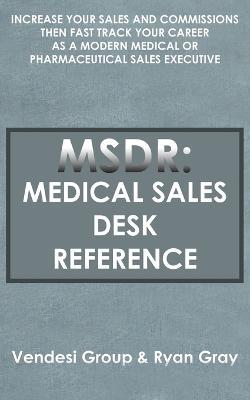 Msdr: Medical Sales Desk Reference: Increase Your Sales and Commissions Then Fast Track Your Career as a Modern Medical or Pharmaceutical Sales Executive - Vendesi Group,Ryan Gray - cover