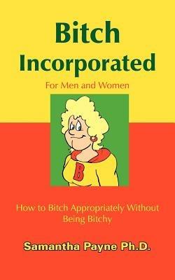 Bitch Incorporated: How to Bitch Appropriately Without Being Bitchy - Samantha Payne - cover