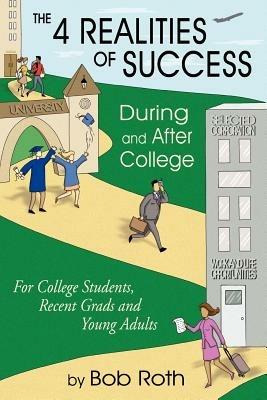 The 4 REALITIES OF SUCCESS DURING and AFTER COLLEGE: For College Students, Recent Grads and Young Adults - Bob Roth - cover