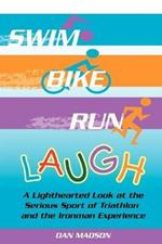 Swim, Bike, Run, Laugh!: A Lighthearted Look at the Serious Sport of Triathlon and the Ironman Experience