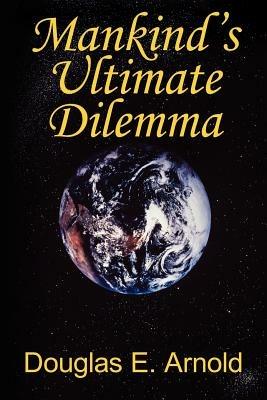 Mankind's Ultimate Dilemma - Douglas E. Arnold - cover