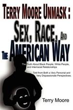 Terry Moore Unmask: Sex, Race, and The American Way: The Truth About Black People, White People, and Interracial Relationships Told from Both a Very Personal and Very Dispassionate Perspectives.