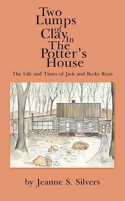 Two Lumps of Clay In The Potter's House: The Life and Times of Jack and Becky Ryan - Jeanne S. Silvers - cover