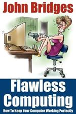 Flawless Computing: How To Keep Your Computer Working Perfectly