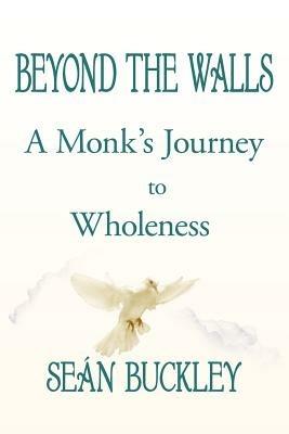 Beyond the Walls: A Monk's Journey to Wholeness - Sean Buckley - cover