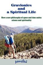 Gravionics and a Spiritual Life: How a New Philosophy of Space and Time Unites Science and Spirituality