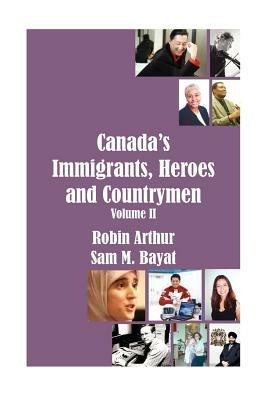 Canada's Immigrants, Heroes and Countrymen (Vol.II) - Robin Arthur,Sam M. Bayat - cover