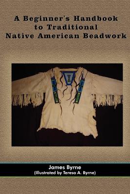 A Beginner's Handbook to Traditional Native American Beadwork - James Byrne - cover