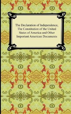 The Declaration of Independence, the Constitution of the United States of America with Amendments, and Other Important American Documents - Thomas Jefferson - cover